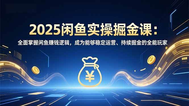 （16976期）2025闲鱼实操掘金课：全面掌握闲鱼賺钱逻辑，成为能够稳定运营、持续掘金的全能玩家-尤课网创