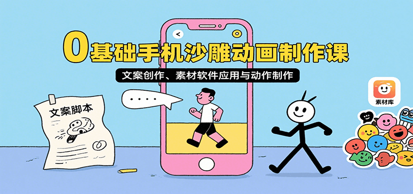 0基础手机沙雕动画制作课,文案创作、素材软件应用与动作制作-尤课网创