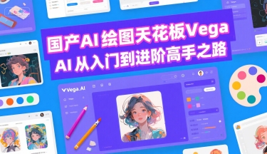 国产AI绘图天花板 Vega AI从入门到进阶高手之路-尤课网创