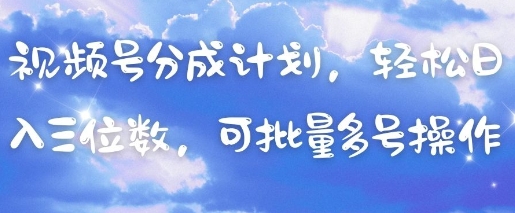 视频号分成计划，轻松日入三位数，可批量多号操作-尤课网创