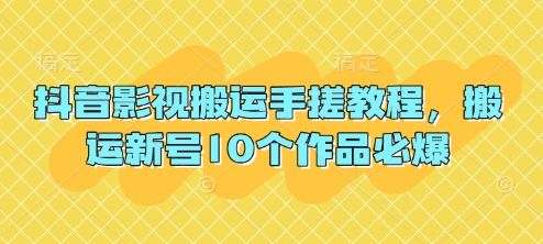抖音影视搬运手搓教程，搬运新号10个作品必爆-尤课网创