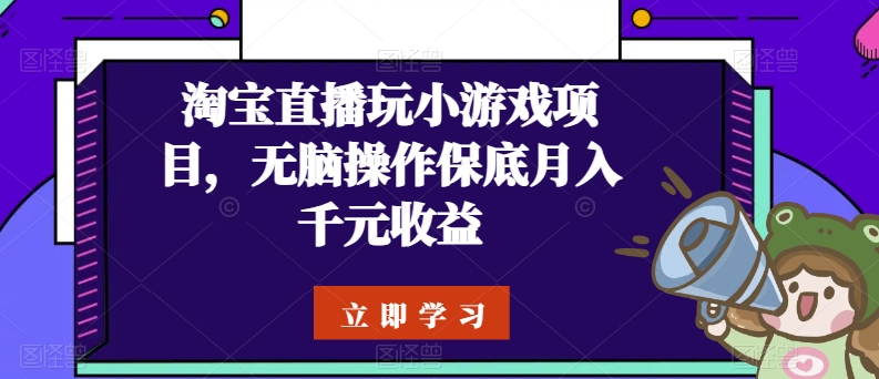 淘宝直播玩小游戏项目，无脑操作保底月入千元收益-尤课网创