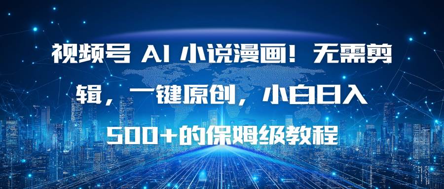 图片[1]-（16595期）视频号 AI 小说漫画！无需剪辑，一键原创，小白日入500+的保姆级教程-尤课网创
