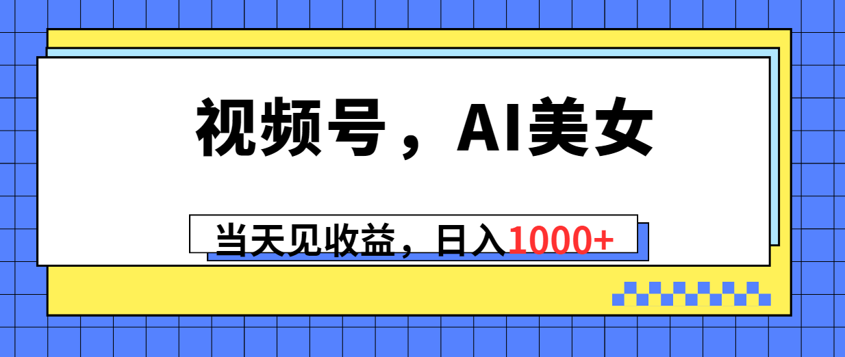 （10281期）视频号，Ai美女，当天见收益，日入1000+-尤课网创
