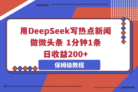 用DeepSeek写热点新闻做微头条，1分钟1条，日收益2张-尤课网创