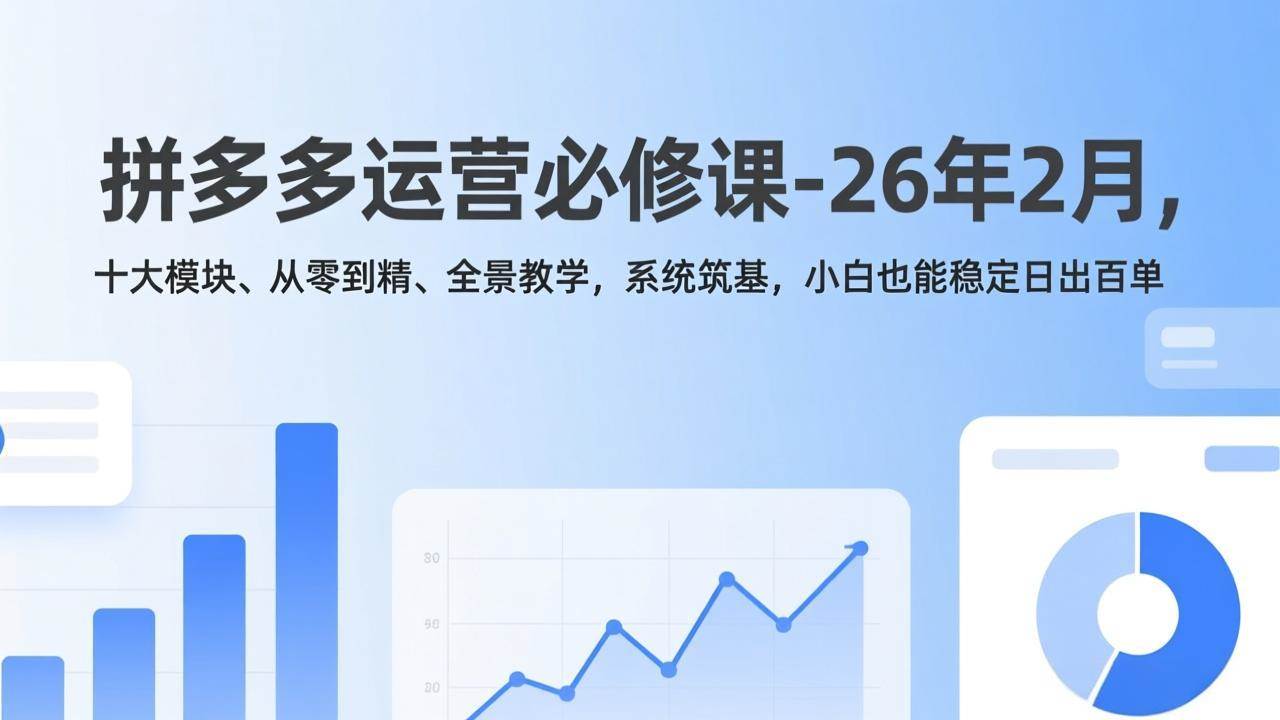 （17355期）拼多多运营必修课-26年2月，十大模块、从零到精、全景教学，系统筑基，小白也能稳定日出百单-尤课网创