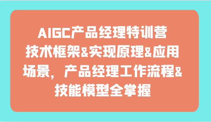 AIGC产品经理特训营-技术框架、实现原理、应用场景、工作流程、技能模型全掌握！-尤课网创