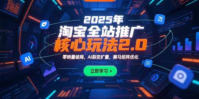 （15473期）2025年淘宝全站推广核心玩法2.0：零销量破局，AI裂变扩量，赛马矩阵优化-尤课网创