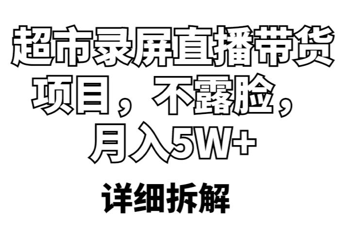 超市录屏直播带货项目，不露脸，月入5W+（详细拆解）-尤课网创