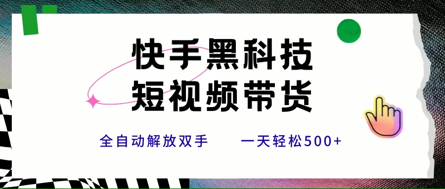 （15456期）快手黑科技短视频带货，条条原创无脑搬运，新手小白轻松一天500+-尤课网创