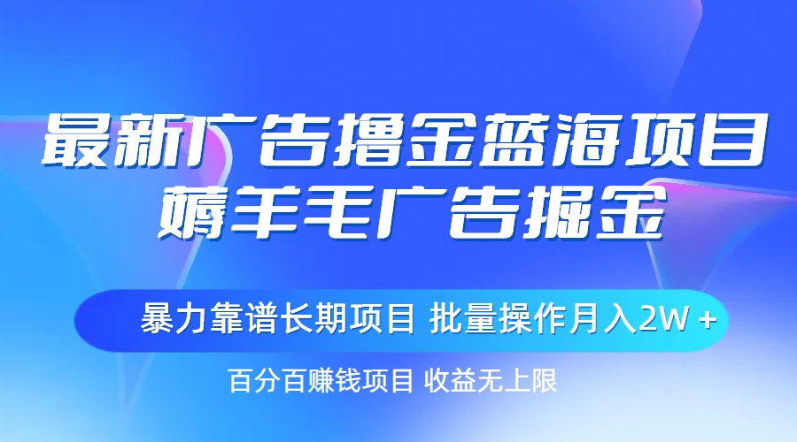 （11193期）最新广告撸金蓝海项目，薅羊毛广告掘金 长期项目 批量操作月入2W＋-尤课网创