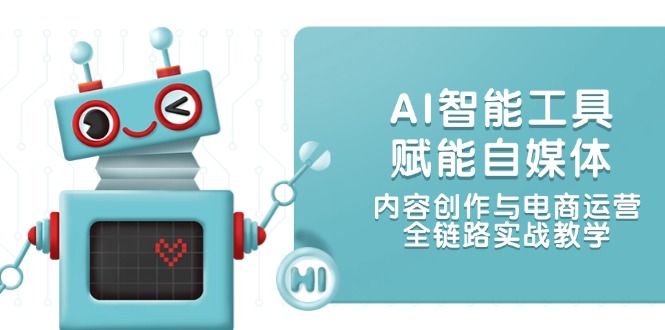 AI智能工具赋能自媒体，内容创作与电商运营，全链路实战教学-尤课网创