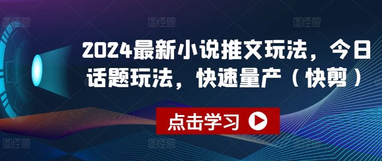 2024最新小说推文玩法，今日话题玩法，快速量产(快剪)-尤课网创