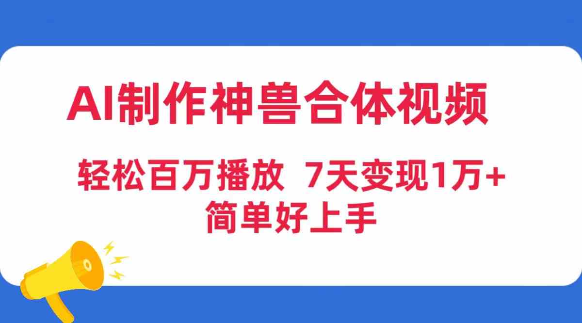 (9600期)AI制作神兽合体视频,轻松百万播放,七天变现1万+,简单好上手