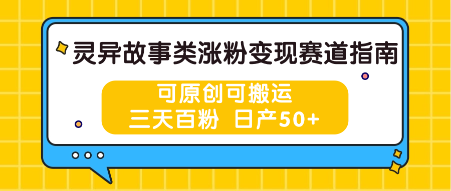 灵异故事类涨粉变现赛道指南，可原创可搬运，三天百粉 日产50+-尤课网创