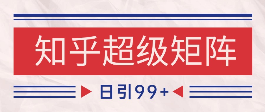 知乎超级矩阵玩法引流高质量精准粉SEO覆盖 日变现4000+-尤课网创