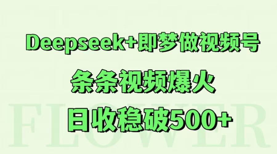 Deepseek+即梦做视频号，条条视频爆火，日收稳破500+-尤课网创