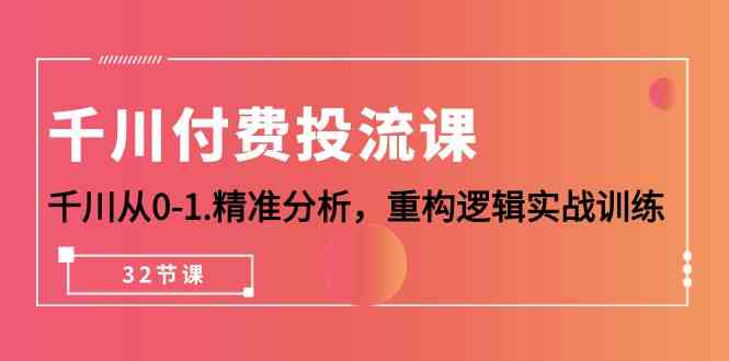 （10127期）千川-付费投流课，千川从0-1.精准分析，重构逻辑实战训练（32节课）-尤课网创