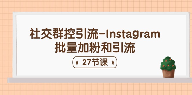 社交群控引流-Instagram批量加粉和引流（27节课）-尤课网创