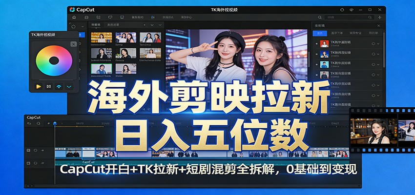 海外剪映拉新日入五位数：CapCut开白+TK拉新+短剧混剪全拆解，0基础到变现-尤课网创