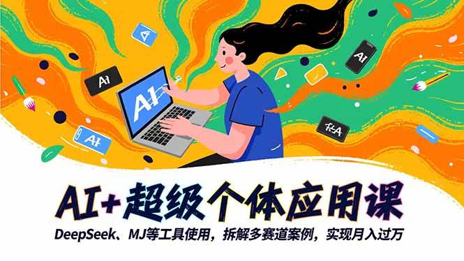 （16519期）AI+超级个体应用课，DeepSeek,MJ等工具使用,拆解多赛道案例，实现月入过万-尤课网创