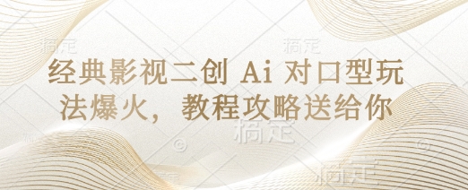 经典影视二创 Ai 对口型玩法爆火，教程攻略送给你-尤课网创