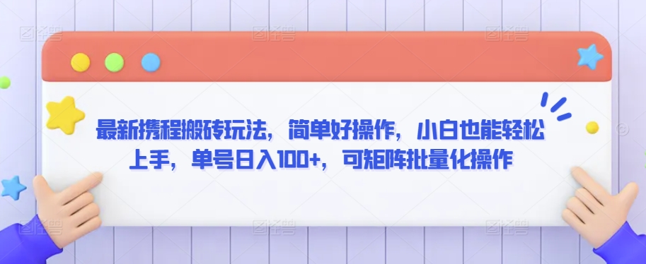 最新携程搬砖玩法，简单好操作，小白也能轻松上手，单号日入100+，可矩阵批量化操作-尤课网创