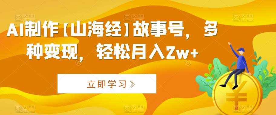 AI制作【山海经】故事号，多种变现，轻松月入2w+【揭秘】-尤课网创