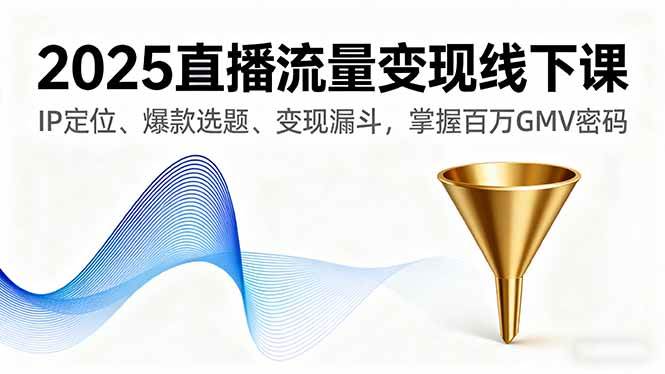 (16062期)2025直播流量变现线下课,IP定位、爆款选题、变现漏斗,掌握百万GMV密码-尤课网创
