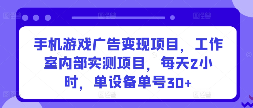 手机游戏广告变现项目,工作室内部实测项目,每天2小时,单设备单号30+-尤课网创