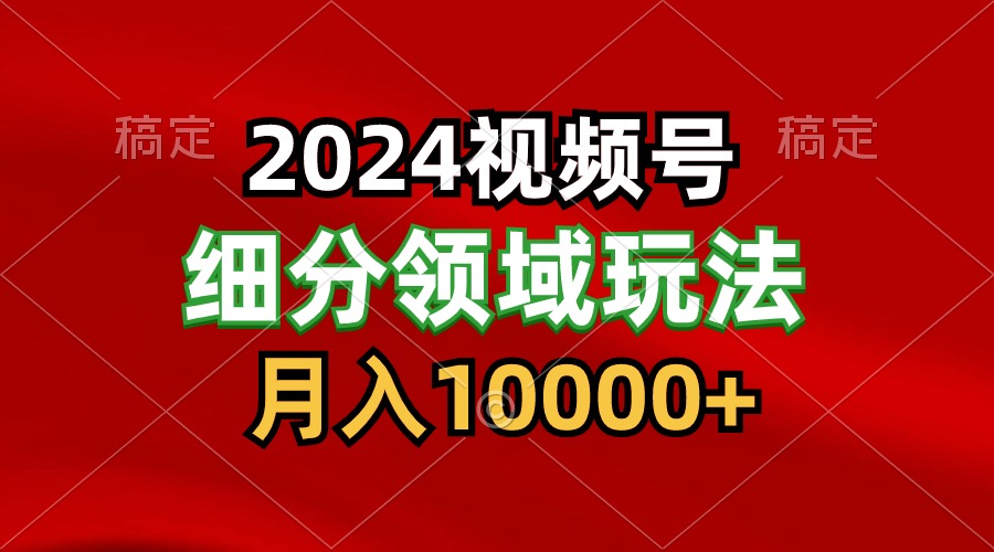 2024视频号分成计划细分领域玩法，每天5分钟，月入1W+-尤课网创