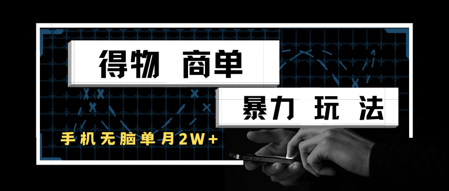 得物商单暴力玩法，一个账号单月2w+，手机无脑操作-尤课网创