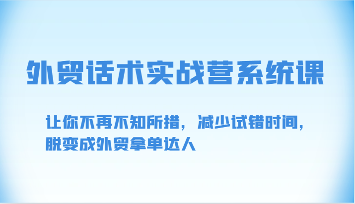 外贸话术实战营系统课-让你不再不知所措，减少试错时间，脱变成外贸拿单达人-尤课网创