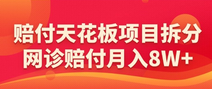 赔付天花板项目拆分，网诊赔付月入8W+-【仅揭秘】-尤课网创