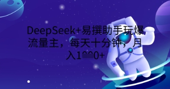 DeepSeek+易撰助手玩爆流量主，每天十分钟，月入1000+-尤课网创