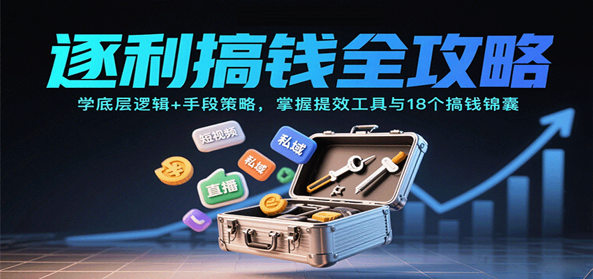 逐利搞钱全攻略：学底层逻辑+手段策略，掌握提效工具与18个搞钱锦囊-尤课网创