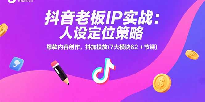 抖音老板IP实战：人设定位策略，爆款内容创作，抖加投放(7大模块62+节课-尤课网创
