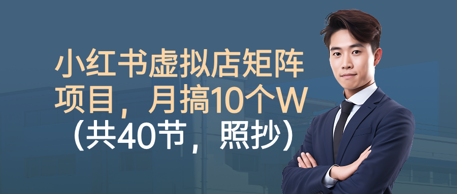小红书虚拟店矩阵项目，月搞10W（共40节，照抄照做）-尤课网创