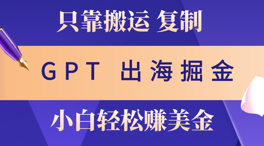 （10637期）出海掘金搬运，赚老外美金，月入3w+，仅需GPT粘贴复制，小白也能玩转-尤课网创