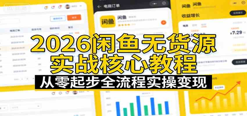 2026闲鱼无货源实战核心教程：从零起步全流程实操变现-尤课网创