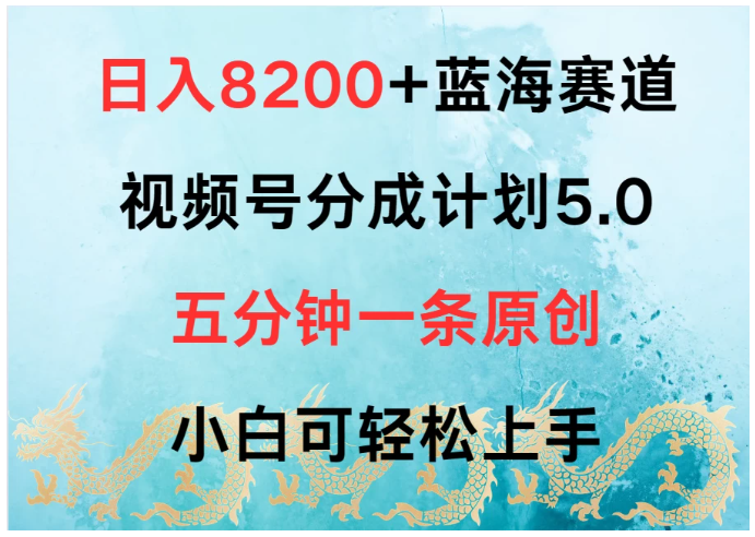 日入8200+蓝海赛道，视频号分成计划5.0，五分钟一条原创，小白可轻松上手-尤课网创