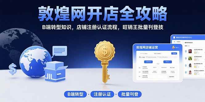 （15546期）敦煌网开店全攻略：B端转型知识，店铺注册认证流程，旺销王批量刊登技-尤课网创