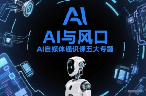 AI自媒体通识课五大专题，AI基础操作篇+AI生活娱乐篇+AI职场提效篇+AI自媒体实操篇+账号创作工具篇-尤课网创