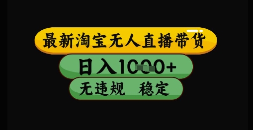 最新淘宝无人直播带货独家技术，日入1k+，无违规无封号，操作简单，长期稳定-尤课网创