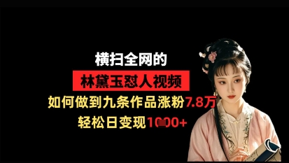 横扫全网的林黛玉怼人视频，如何做到九条作品涨粉7.8万，轻松日变现1k-尤课网创