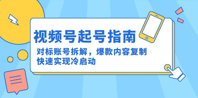 视频号起号指南：对标账号拆解，爆款内容复制，快速实现冷启动-尤课网创
