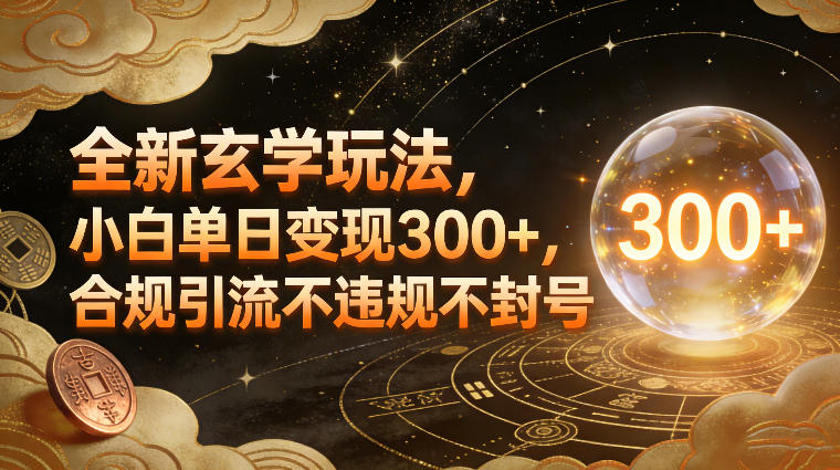 全新玄学玩法，小白单日变现3张+，合规引流不违规不封号-尤课网创