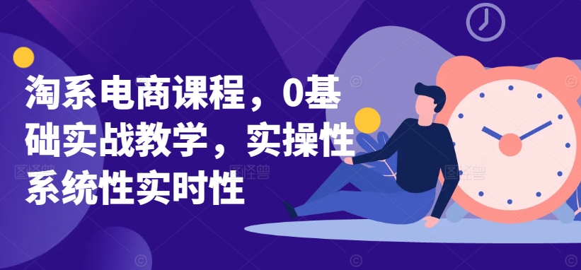 淘系电商课程，0基础实战教学，实操性系统性实时性-尤课网创