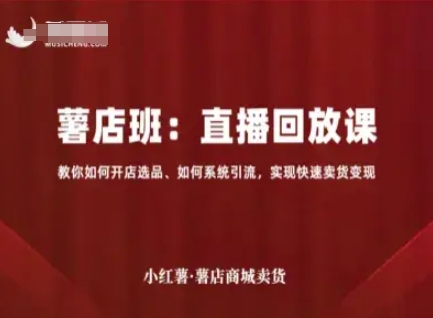 小红薯薯店商城卖货直播回放课，教你如何开店选品、如何系统引流，实现快速卖货变现-尤课网创