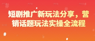 短剧推广新玩法分享，营销话题玩法实操全流程-尤课网创